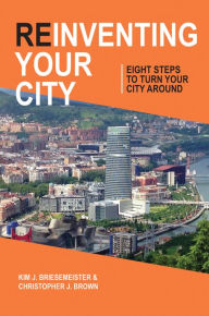 Title: Reinventing Your City: Eight Steps To Turn Your City Around, Author: Kim J. Briesemeister