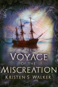 Title: The Voyage of the Miscreation, Author: Kristen S. Walker