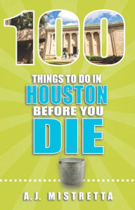Title: 100 Things to Do in Houston Before You Die, Author: A.J. Mistretta