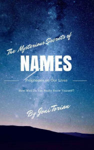 Title: The Mysterious Secrets of NAMES: Prophecies on Our Lives, Author: Joni Torian