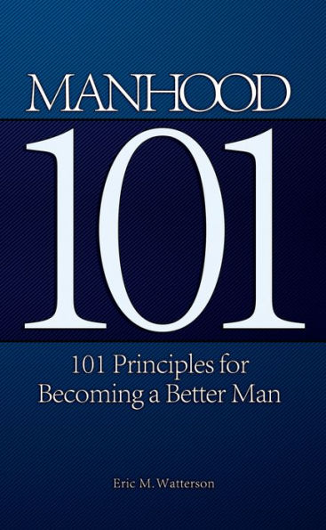 Manhood 101: 101 Principles For Becoming A Better Man