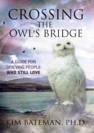 Title: Crossing the Owls Bridge: A Guide for Grieving People Who Still Love, Author: Kim Bateman