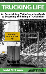 Title: Trucking Life: An Entertaining, Yet Informative Guide to Becoming and Being a Truck Driver, Author: Todd McCann