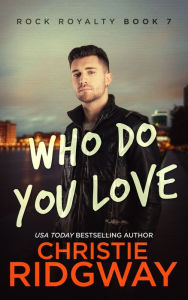 Title: Who Do You Love (Rock Royalty Series #7), Author: Christie Ridgway