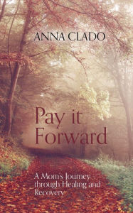 Title: Pay it Forward: A Mom's Journey through Healing and Recovery, Author: Anna Clado