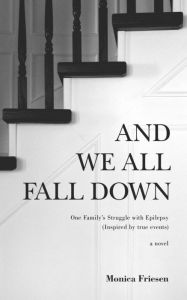 Title: And We All Fall Down: One Family's Struggle with Epilepsy (Inspired by true events), Author: Monica Friesen