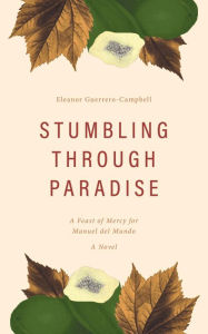 Title: Stumbling Through Paradise: A Feast of Mercy for Manuel del Mundo, Author: Eleanor Guerrero-Campbell