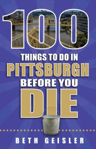 Title: 100 Things to Do in Pittsburgh Before You Die, Author: Beth Geisler