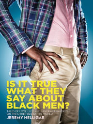 Title: Is It True What They Say About Black Men?: Tales of Love, Lust and Language Barriers on the Other Side of the World, Author: Jeremy Helligar