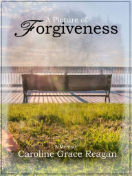 Title: A Picture of Forgiveness, Author: Caroline Grace Reagan