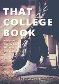 Title: That College Book: Everything Nobody Told Us About Life After High School, Author: Timothy Snyder