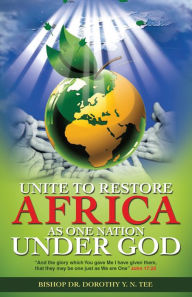 Title: Unite to Restore Africa as One Nation Under God, Author: Bishop Dr. Dorothy Y. N. Tee