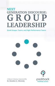 Title: Next Generation Discourse: On Group Leadership - Small Groups, Teams, and High-Performance Teams, Author: Brandon Chicotsky
