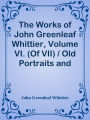 The Works of John Greenleaf Whittier, Volume VI. (Of VII) / Old Portraits and Modern