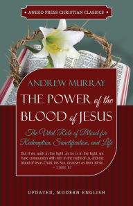 Title: The Power of the Blood of Jesus - Updated Edition: The Vital Role of Blood for Redemption, Sanctification, and Life, Author: Andrew Murray