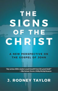 Title: The Signs of the Christ: A New Perspective on the Gospel of John (Textbook), Author: J. Rodney Taylor