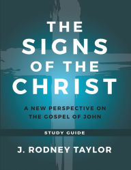 Title: The Signs of the Christ: A New Perspective on the Gospel of John (Study Guide), Author: J. Rodney Taylor