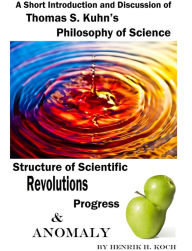 Title: Thomas S. Kuhns Philosophy of Science, Structure of Scientific Revolutions, Progress and Anomaly - A Short Introduction and Discussion, Author: Henrik H. Koch