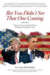 Title: Bet You Didn't See That One Coming: Obama, Trump, and the End of Washington's Regular Order, Author: Bob Ehrlich