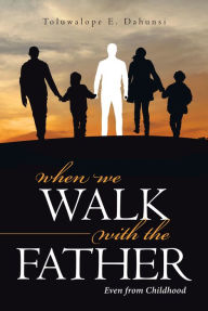 Title: When We Walk With the Father: Even from Childhood, Author: Tarawangsawelas