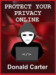 Title: Protect Your Privacy on the Internet and Stay Safe Online, Author: Donald Carter