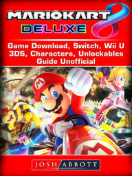 Title: Mario Kart 8 Deluxe Game Download, Switch, Wii U, 3DS, Characters, Unlockables, Guide Unofficial, Author: Josh Abbott