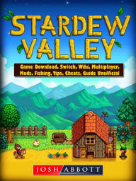 Title: Stardew Valley Game Download, Switch, Wiki, Multiplayer, Mods, Fishing, Tips, Cheats, Guide Unofficial, Author: Josh Abbott