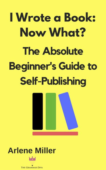 I Wrote a Book: Now What? The Absolute Beginner's Guide to Self-Publishing