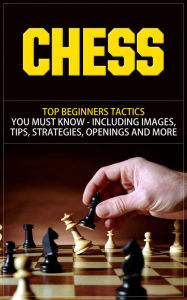 Title: Chess -Top Beginners Tactics You Must Know - Including Images, Tips, Strategies, Openings and More, Author: Dave Nachmanoff