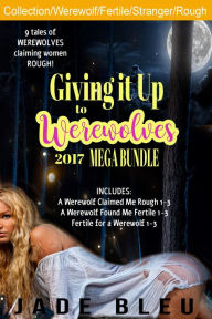 Title: Giving it Up to Werewolves 2017 Mega Bundle (Werewolf Erotica, Rough, Strangers, Fertile), Author: Jade Bleu