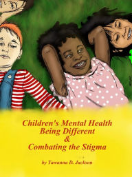 Title: Children's Mental Health Being Different & Combating the Stigma, Author: Tawanna D. Jackson