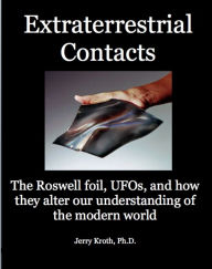 Title: Extraterrestrial Contacts: the Roswell foil, UFOs, and how the alter our understanding of the modern world, Author: Jerry Kroth