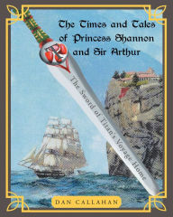 Title: The Times and Tales of Princess Shannon and Sir Arthur : The Sword of Titan's Voyage Home, Author: Dan Callahan