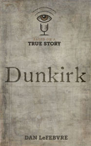 Title: Based on a True Story: Dunkirk, Author: Dan LeFebvre