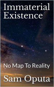 Title: Immaterial Existence: No Map To Reality, Author: Sam Oputa