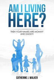 Title: Am I Living Here? Then Your Names Are Mommy and Daddy!, Author: Catherine Walker