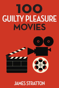 Title: 100 Guilty Pleasure Movies, Author: James Stratton