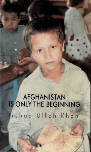 Title: AFGHANISTAN IS ONLY THE BEGINNING, Author: Irshad Ullah-Khan