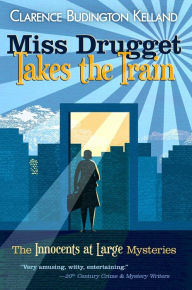 Title: MISS DRUGGET TAKES THE TRAIN, or The Artless Heiress (The Innocents at Large Mysteries), Author: Clarence Budington Kelland