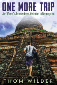 Title: One More Trip: Jon Wayne's Journey from Addiction to Redemption, Author: Thom Wilder