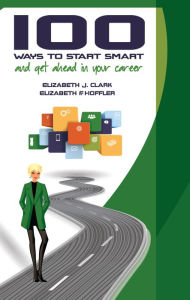 Title: 100 Ways to Start Smart and Get Ahead in Your Career, Author: Elizabeth J. Clark