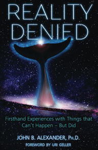 Title: Reality Denied: Firsthand Experiences with Things that Cant Happen But Did, Author: John B. Alexander