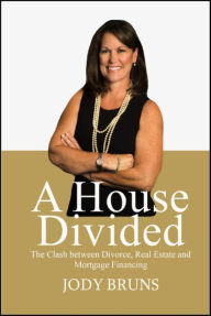 Title: A House Divided: The Clash between Divorce, Real Estate & Mortgage Financing, Author: Jody Bruns