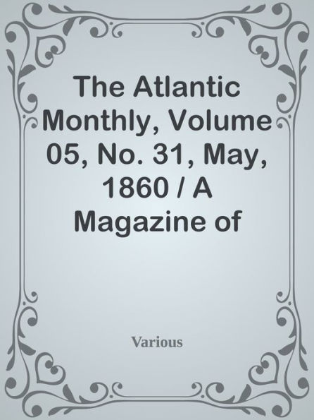 The Atlantic Monthly, Volume 05, No. 31, May, 1860 / A Magazine of Literature, Art,