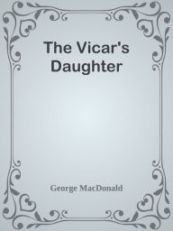 Title: The Vicar's Daughter, Author: George MacDonald