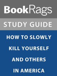 Title: Summary & Study Guide: How to Slowly Kill Yourself and Others in America, Author: BookRags