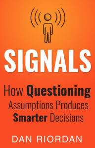 Title: Signals: How Questioning Assumptions Produces Smarter Decisions, Author: Dan Riordan