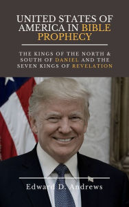 Title: UNITED STATES OF AMERICA IN BIBLE PROPHECY: The Kings of the North & South of Daniel and the Seven Kings of Revelation, Author: Edward Andrews