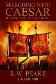 Title: Marching With Caesar-Revolt of the Legions, Author: R.W. Peake