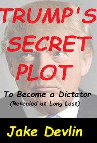 Title: Trump's Secret Plot to Become a Dictator, Author: Jake Devlin